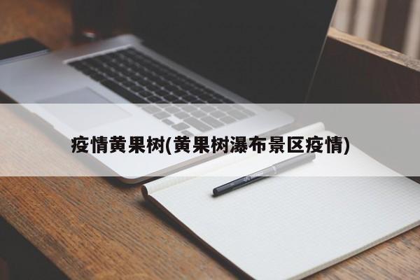 疫情黄果树(黄果树瀑布景区疫情)