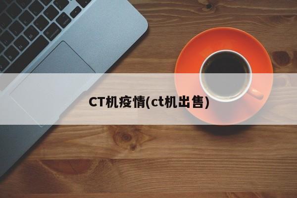 CT机疫情(ct机出售)