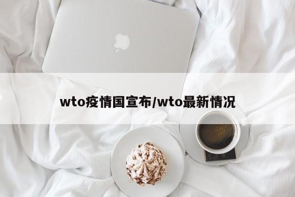 wto疫情国宣布/wto最新情况