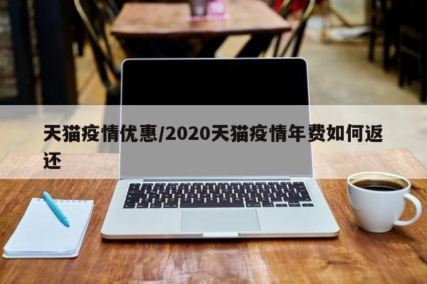 天猫疫情优惠/2020天猫疫情年费如何返还