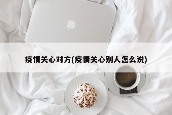 疫情关心对方(疫情关心别人怎么说)