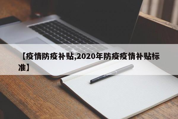 【疫情防疫补贴,2020年防疫疫情补贴标准】