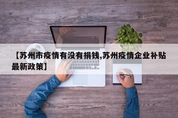 【苏州市疫情有没有捐钱,苏州疫情企业补贴最新政策】