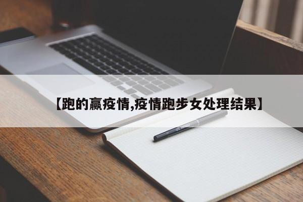 【跑的赢疫情,疫情跑步女处理结果】