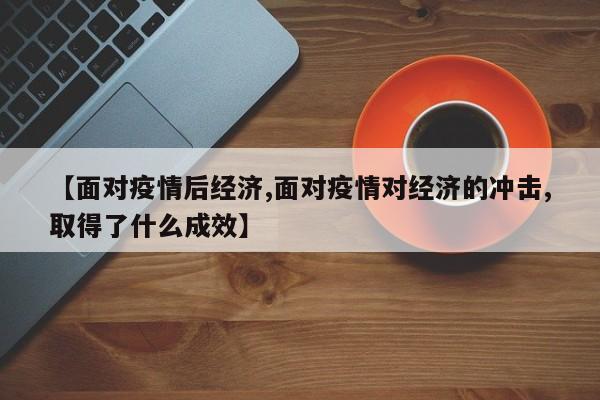 【面对疫情后经济,面对疫情对经济的冲击,取得了什么成效】