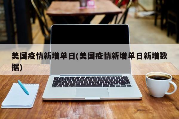 美国疫情新增单日(美国疫情新增单日新增数据)