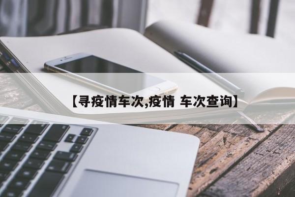 【寻疫情车次,疫情 车次查询】
