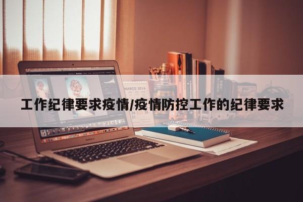 工作纪律要求疫情/疫情防控工作的纪律要求