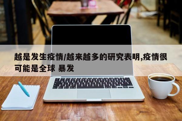 越是发生疫情/越来越多的研究表明,疫情很可能是全球 暴发