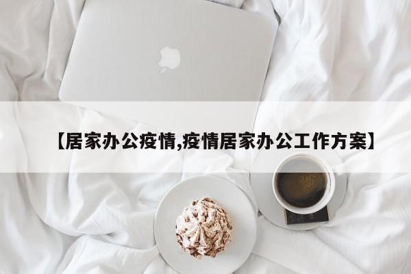 【居家办公疫情,疫情居家办公工作方案】