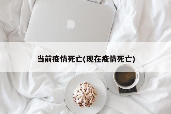 当前疫情死亡(现在疫情死亡)