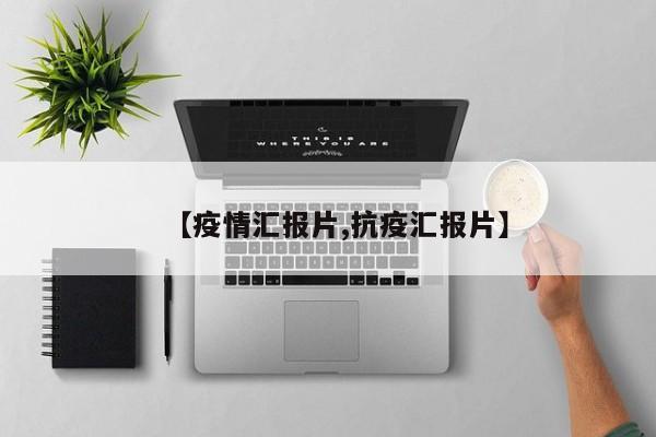【疫情汇报片,抗疫汇报片】