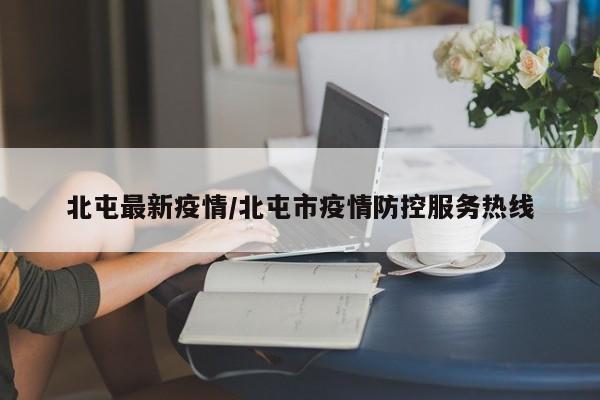 北屯最新疫情/北屯市疫情防控服务热线