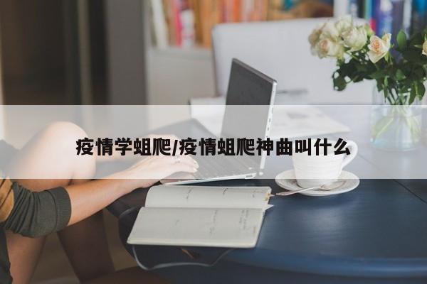 疫情学蛆爬/疫情蛆爬神曲叫什么