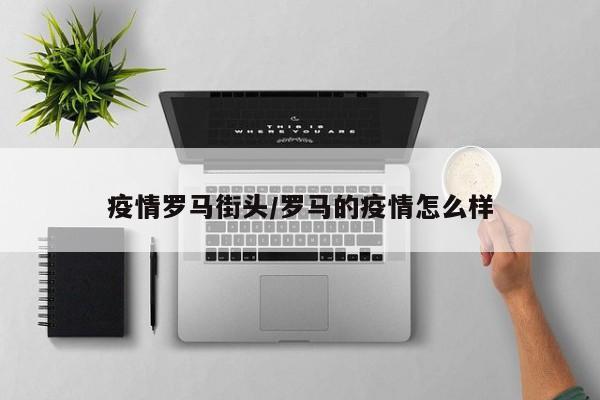 疫情罗马街头/罗马的疫情怎么样