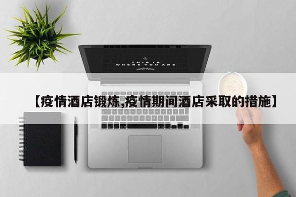 【疫情酒店锻炼,疫情期间酒店采取的措施】