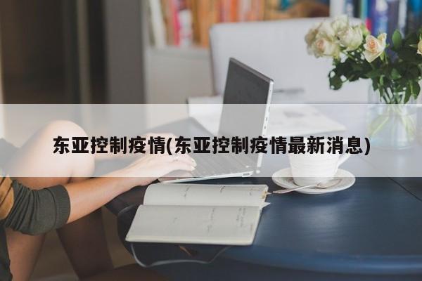 东亚控制疫情(东亚控制疫情最新消息)
