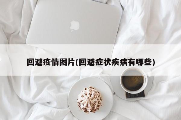 回避疫情图片(回避症状疾病有哪些)