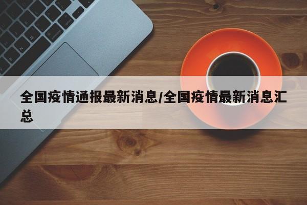 全国疫情通报最新消息/全国疫情最新消息汇总