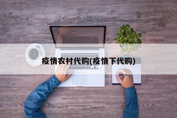 疫情农村代购(疫情下代购)