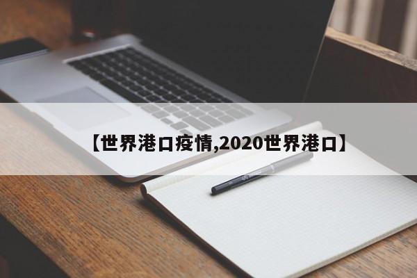 【世界港口疫情,2020世界港口】