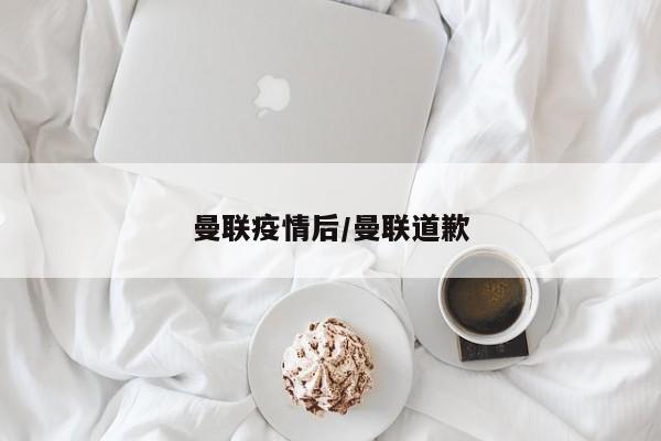 曼联疫情后/曼联道歉