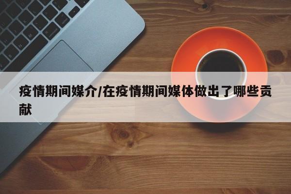 疫情期间媒介/在疫情期间媒体做出了哪些贡献