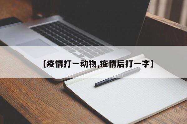 【疫情打一动物,疫情后打一字】