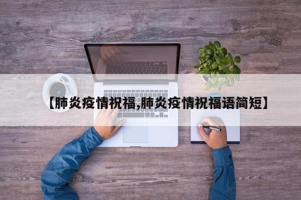 【肺炎疫情祝福,肺炎疫情祝福语简短】
