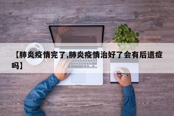 【肺炎疫情完了,肺炎疫情治好了会有后遗症吗】