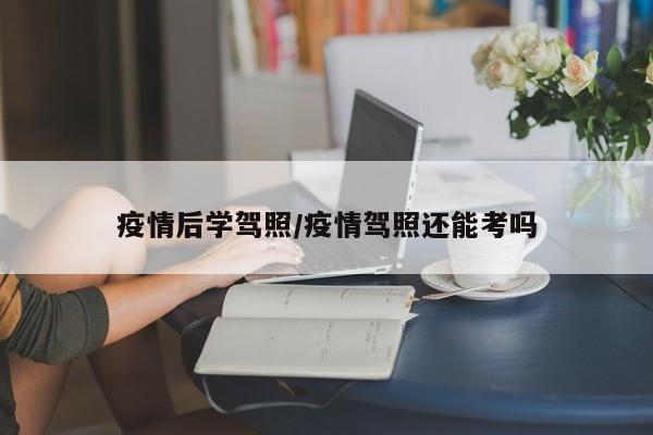 疫情后学驾照/疫情驾照还能考吗