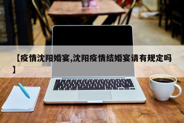 【疫情沈阳婚宴,沈阳疫情结婚宴请有规定吗】