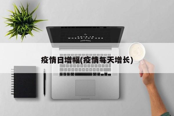 疫情日增幅(疫情每天增长)