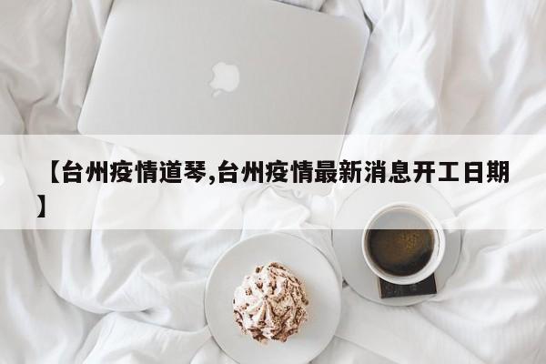 【台州疫情道琴,台州疫情最新消息开工日期】