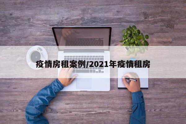 疫情房租案例/2021年疫情租房
