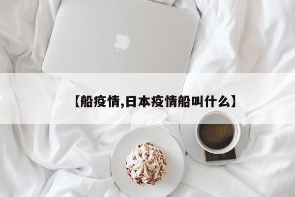 【船疫情,日本疫情船叫什么】