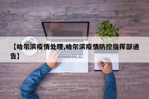 【哈尔滨疫情处理,哈尔滨疫情防控指挥部通告】