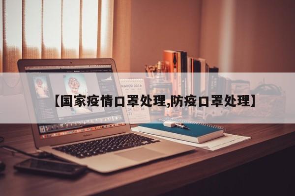 【国家疫情口罩处理,防疫口罩处理】