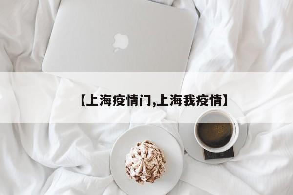 【上海疫情门,上海我疫情】