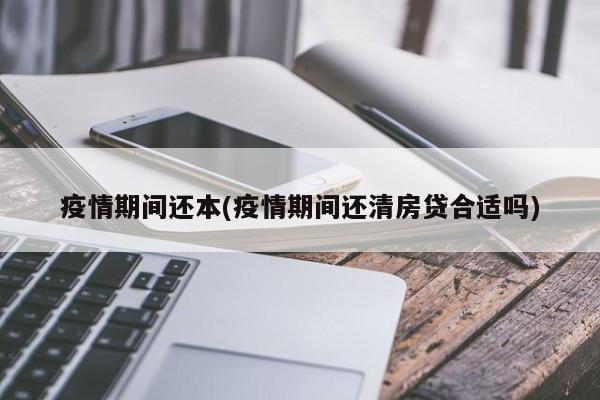 疫情期间还本(疫情期间还清房贷合适吗)
