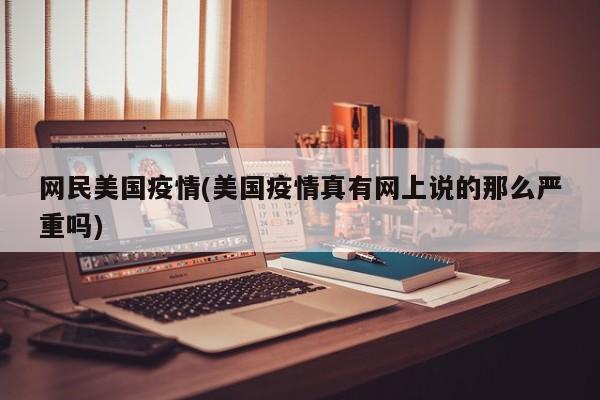 网民美国疫情(美国疫情真有网上说的那么严重吗)