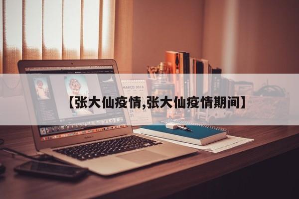 【张大仙疫情,张大仙疫情期间】