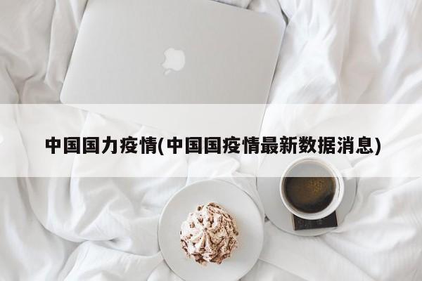 中国国力疫情(中国国疫情最新数据消息)