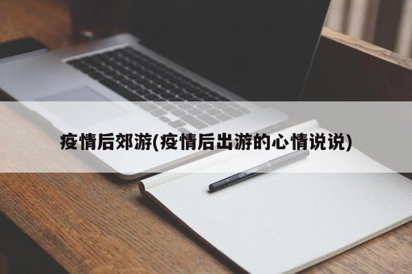 疫情后郊游(疫情后出游的心情说说)