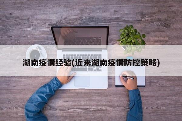 湖南疫情经验(近来湖南疫情防控策略)