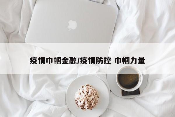 疫情巾帼金融/疫情防控 巾帼力量
