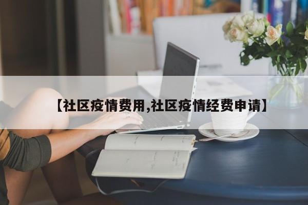 【社区疫情费用,社区疫情经费申请】