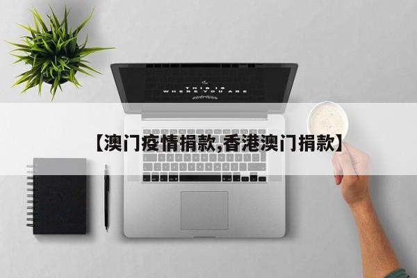 【澳门疫情捐款,香港澳门捐款】