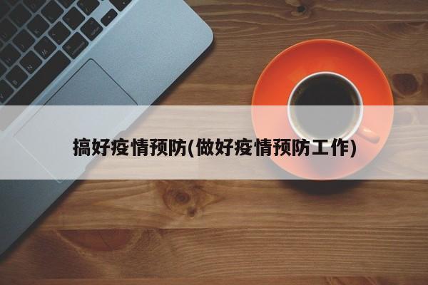 搞好疫情预防(做好疫情预防工作)